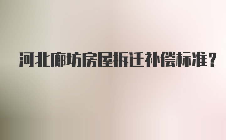 河北廊坊房屋拆迁补偿标准？