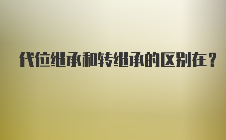 代位继承和转继承的区别在？