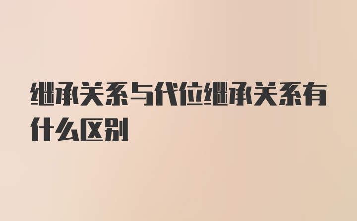 继承关系与代位继承关系有什么区别