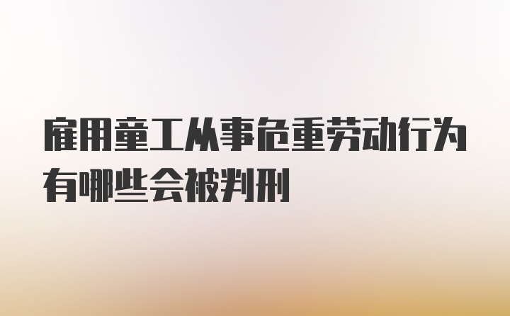 雇用童工从事危重劳动行为有哪些会被判刑