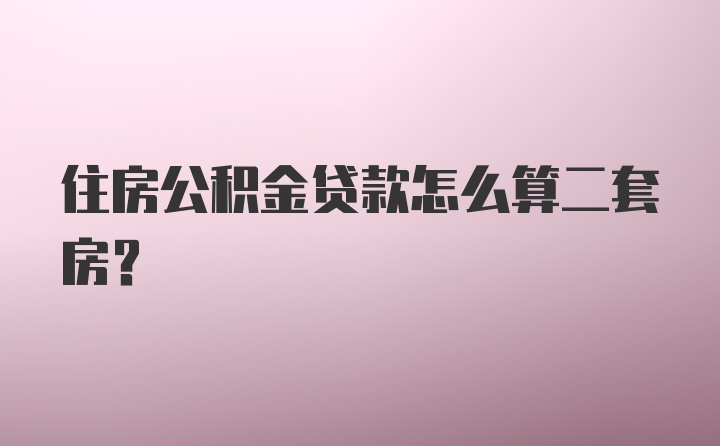 住房公积金贷款怎么算二套房？