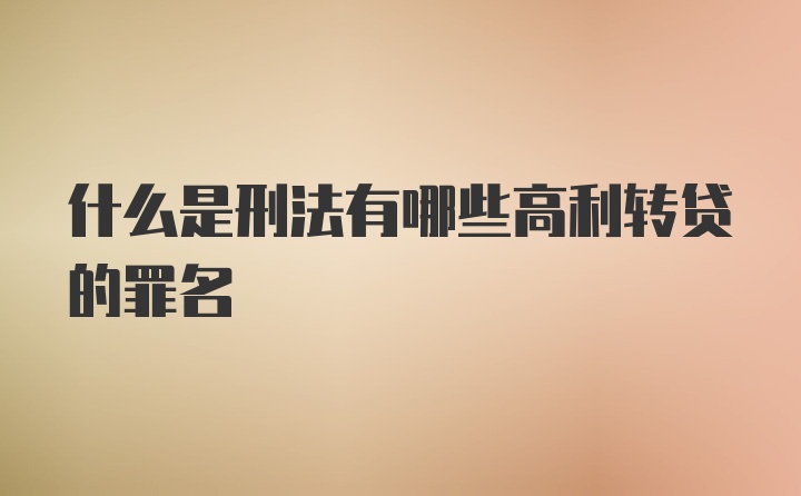 什么是刑法有哪些高利转贷的罪名