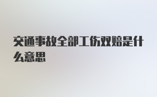 交通事故全部工伤双赔是什么意思