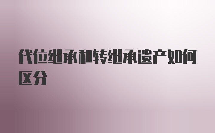 代位继承和转继承遗产如何区分