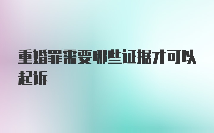 重婚罪需要哪些证据才可以起诉