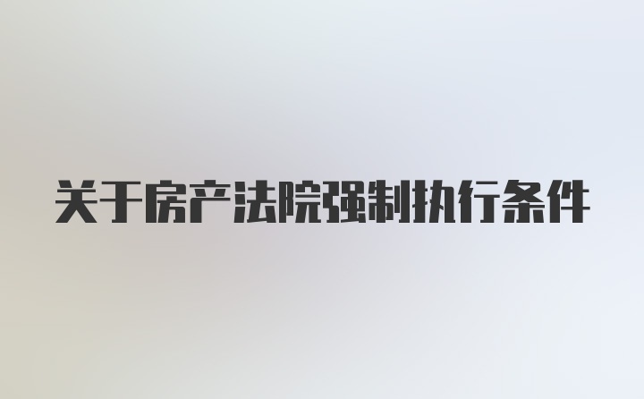 关于房产法院强制执行条件