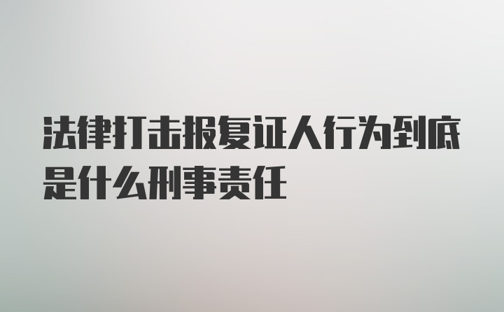 法律打击报复证人行为到底是什么刑事责任