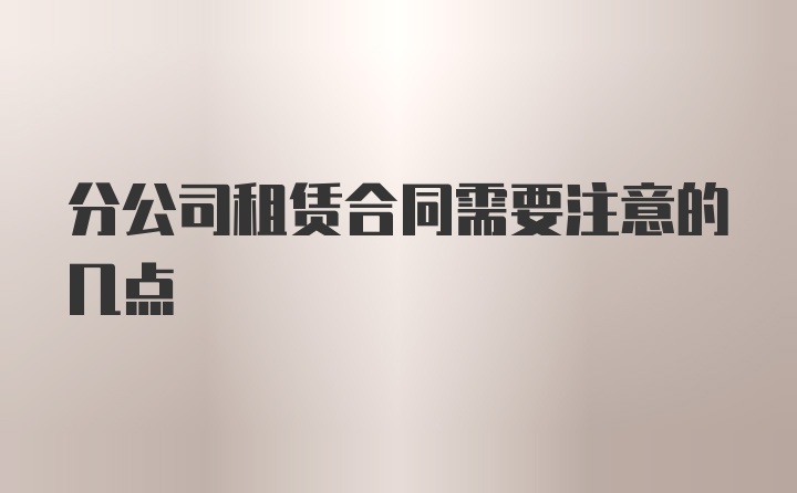 分公司租赁合同需要注意的几点