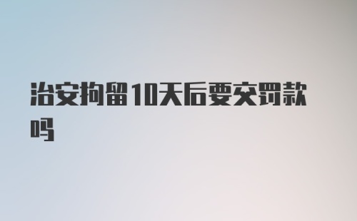 治安拘留10天后要交罚款吗