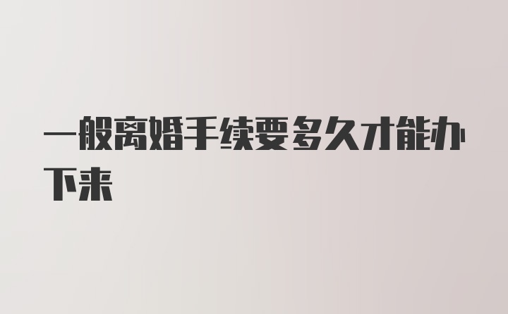 一般离婚手续要多久才能办下来