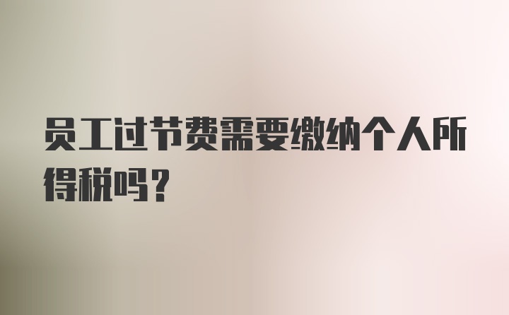 员工过节费需要缴纳个人所得税吗？