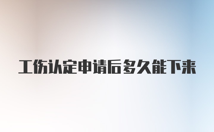 工伤认定申请后多久能下来