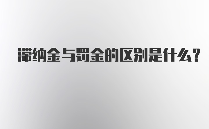 滞纳金与罚金的区别是什么？