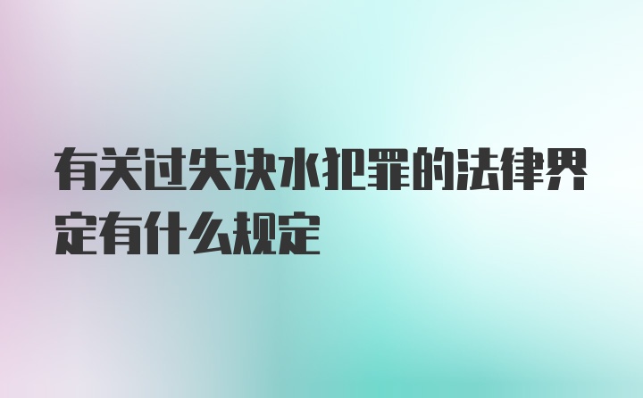 有关过失决水犯罪的法律界定有什么规定