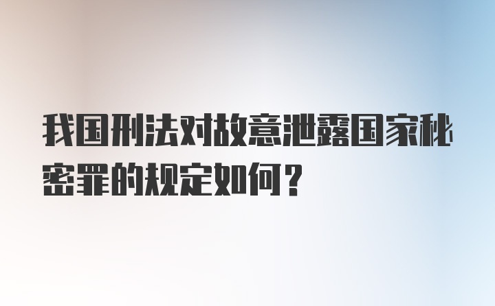 我国刑法对故意泄露国家秘密罪的规定如何？