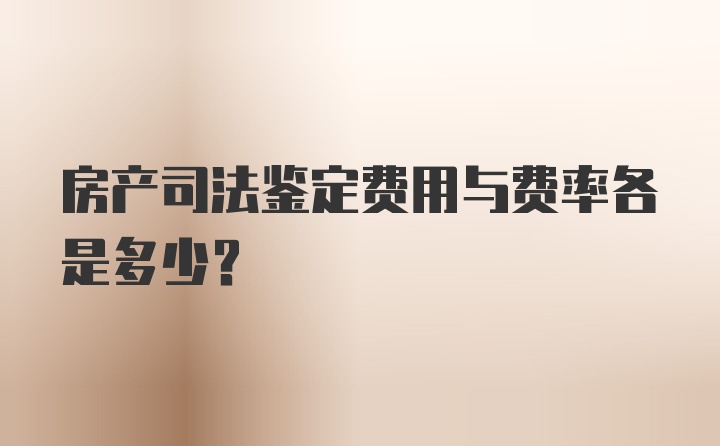 房产司法鉴定费用与费率各是多少？