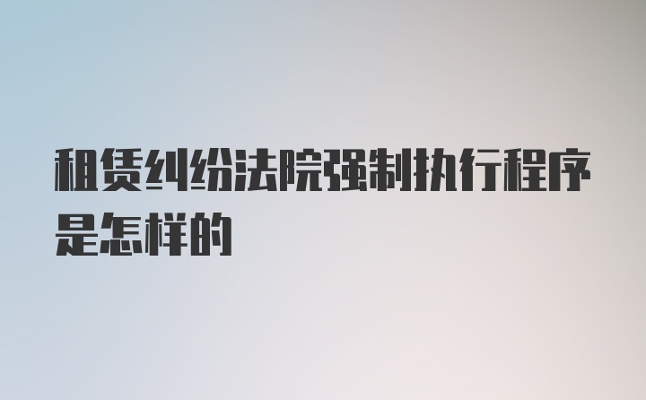 租赁纠纷法院强制执行程序是怎样的