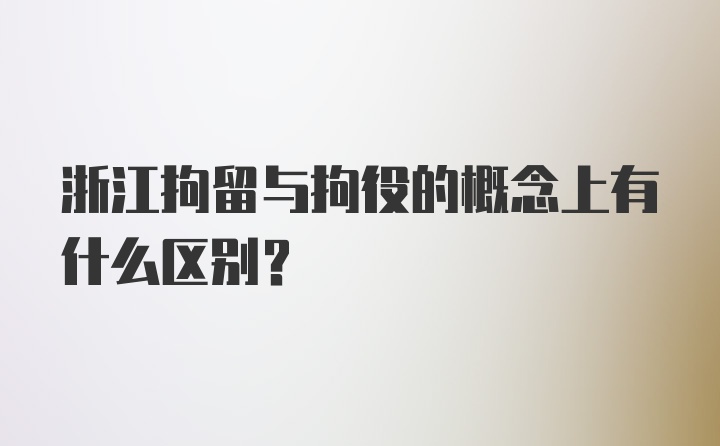 浙江拘留与拘役的概念上有什么区别？