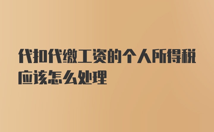 代扣代缴工资的个人所得税应该怎么处理