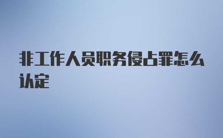 非工作人员职务侵占罪怎么认定