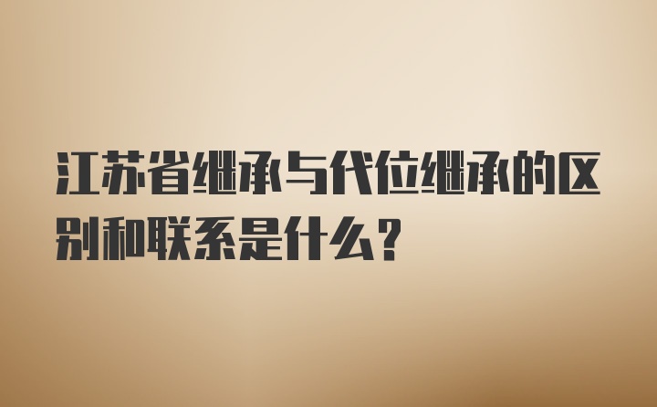 江苏省继承与代位继承的区别和联系是什么？