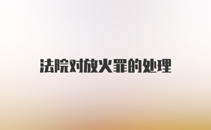 法院对放火罪的处理