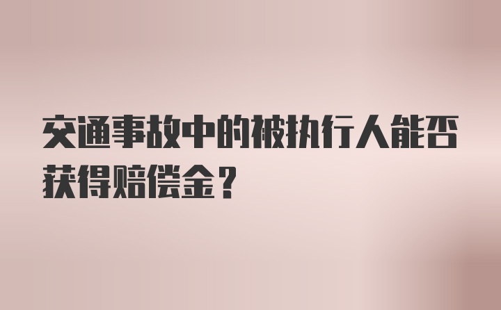 交通事故中的被执行人能否获得赔偿金?