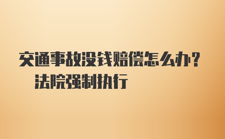 交通事故没钱赔偿怎么办? 法院强制执行