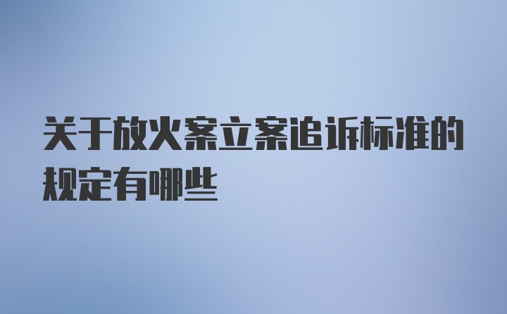 关于放火案立案追诉标准的规定有哪些