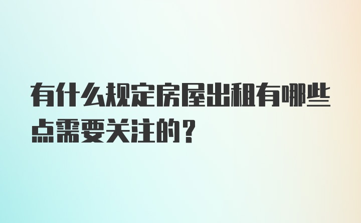 有什么规定房屋出租有哪些点需要关注的？