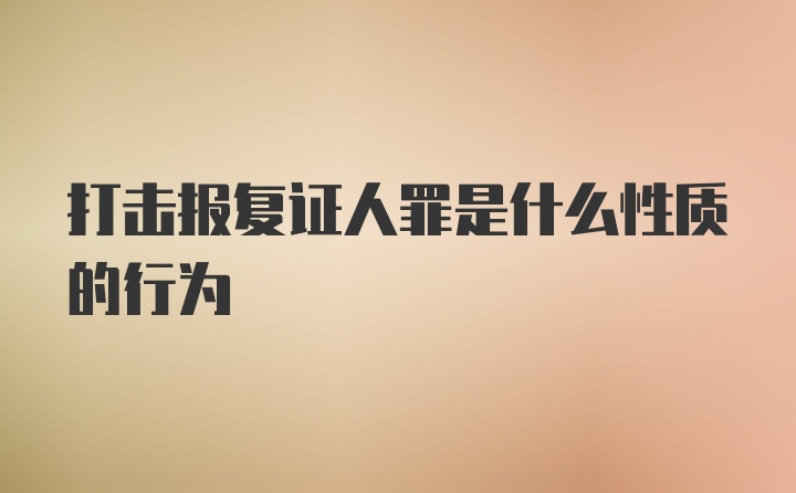 打击报复证人罪是什么性质的行为