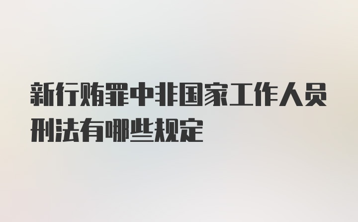 新行贿罪中非国家工作人员刑法有哪些规定