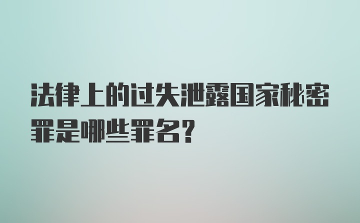 法律上的过失泄露国家秘密罪是哪些罪名？