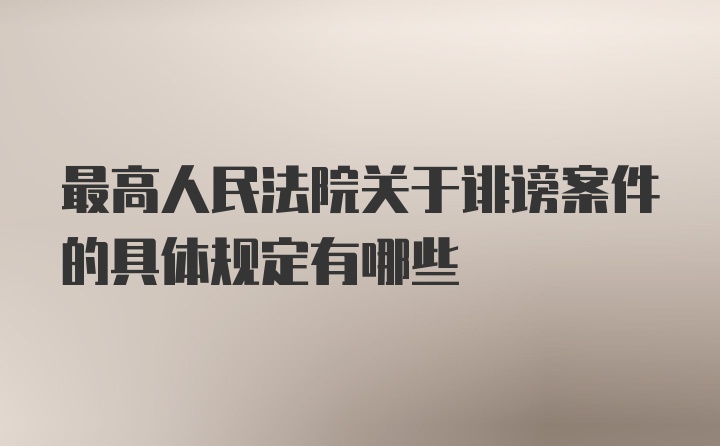 最高人民法院关于诽谤案件的具体规定有哪些