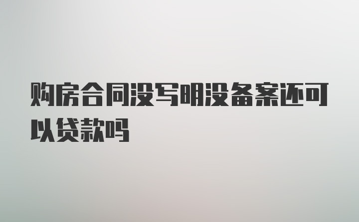 购房合同没写明没备案还可以贷款吗