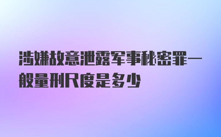 涉嫌故意泄露军事秘密罪一般量刑尺度是多少