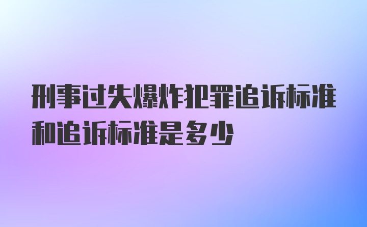 刑事过失爆炸犯罪追诉标准和追诉标准是多少