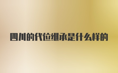 四川的代位继承是什么样的