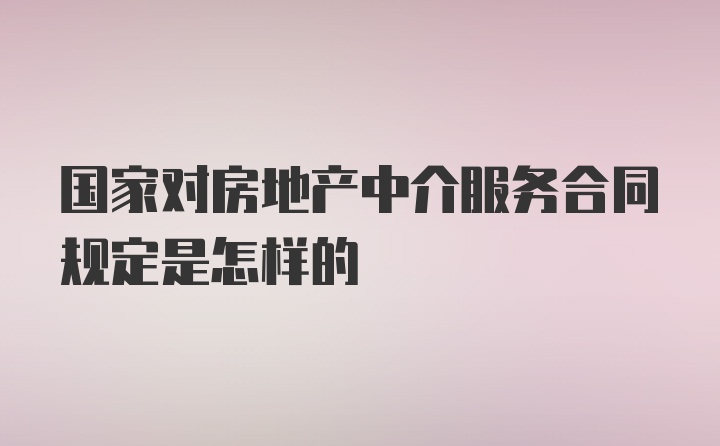 国家对房地产中介服务合同规定是怎样的