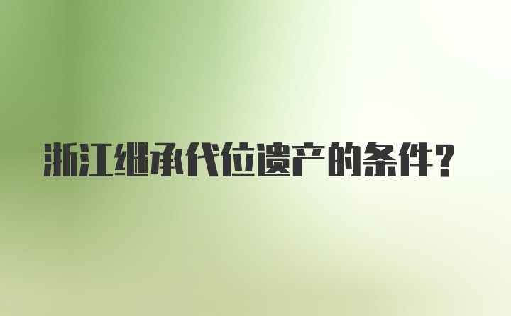 浙江继承代位遗产的条件?