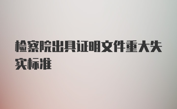 检察院出具证明文件重大失实标准