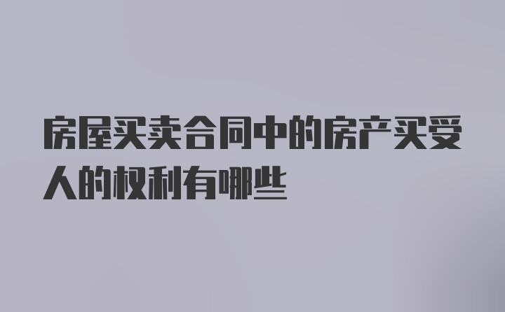 房屋买卖合同中的房产买受人的权利有哪些