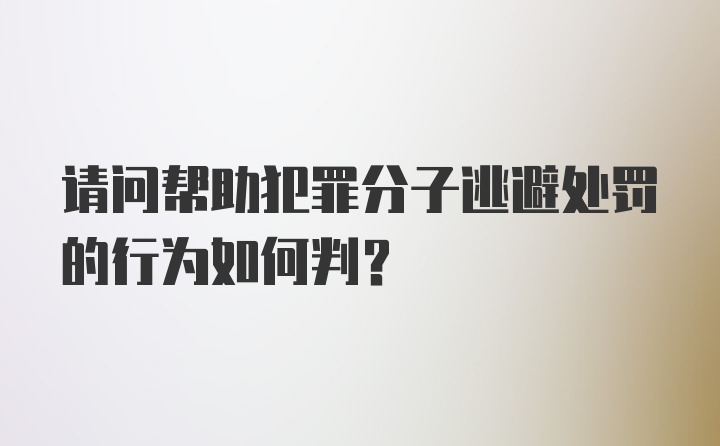 请问帮助犯罪分子逃避处罚的行为如何判？