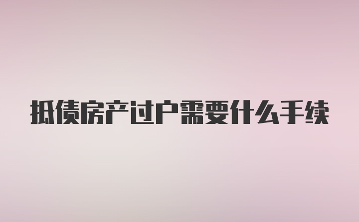 抵债房产过户需要什么手续