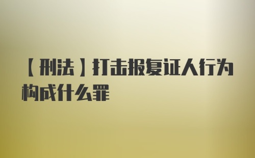 【刑法】打击报复证人行为构成什么罪