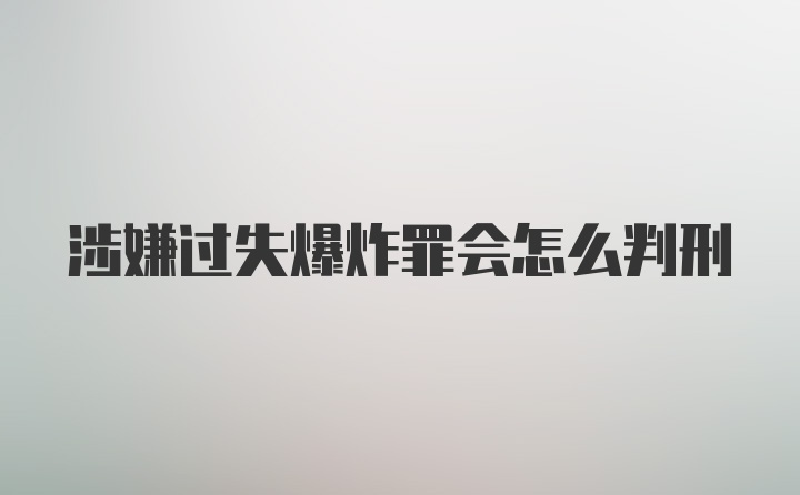 涉嫌过失爆炸罪会怎么判刑