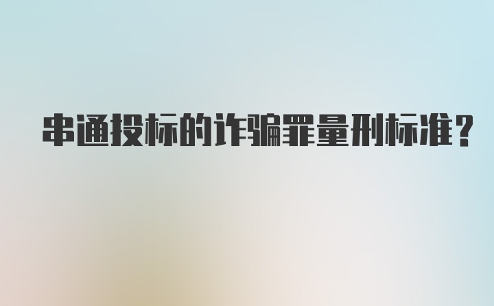 串通投标的诈骗罪量刑标准？