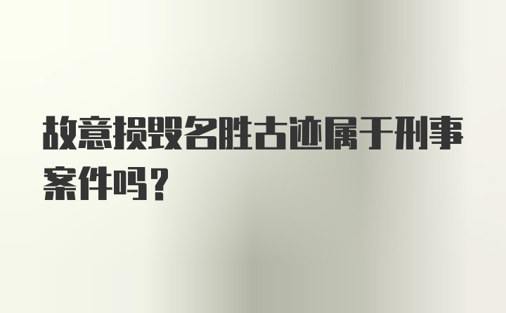 故意损毁名胜古迹属于刑事案件吗？