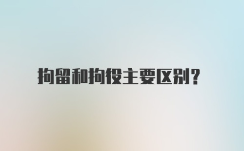 拘留和拘役主要区别？