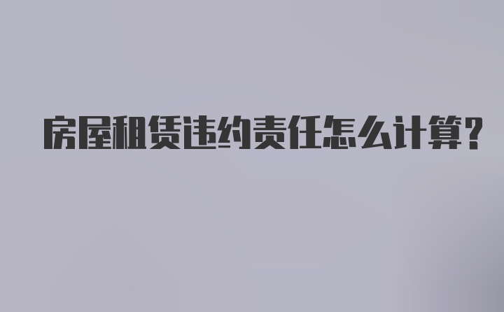 房屋租赁违约责任怎么计算？